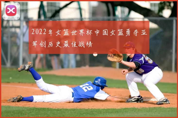 2022年女篮世界杯中国女篮勇夺亚军创历史最佳战绩