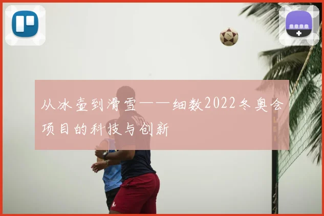 从冰壶到滑雪——细数2022冬奥会项目的科技与创新