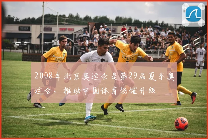 2008年北京奥运会是第29届夏季奥运会，推动中国体育场馆升级