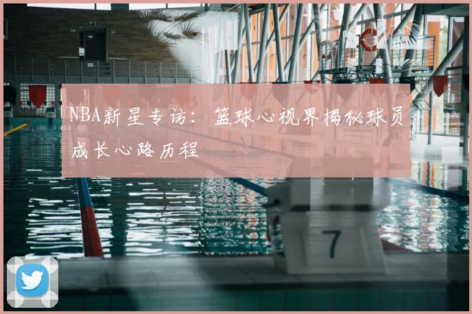 NBA新星专访：篮球心视界揭秘球员成长心路历程