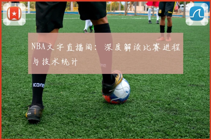 NBA文字直播间：深度解读比赛进程与技术统计