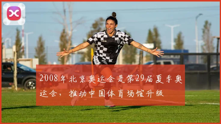 2008年北京奥运会是第29届夏季奥运会，推动中国体育场馆升级