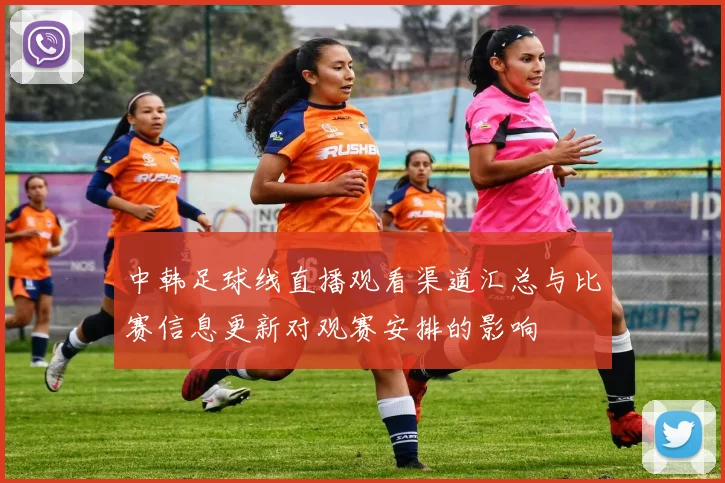 中韩足球线直播观看渠道汇总与比赛信息更新对观赛安排的影响