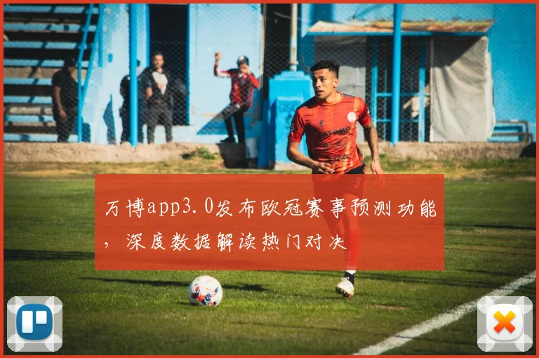 万博app3.0发布欧冠赛事预测功能，深度数据解读热门对决