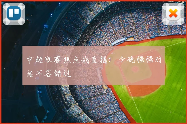 中超联赛焦点战直播：今晚强强对话不容错过
