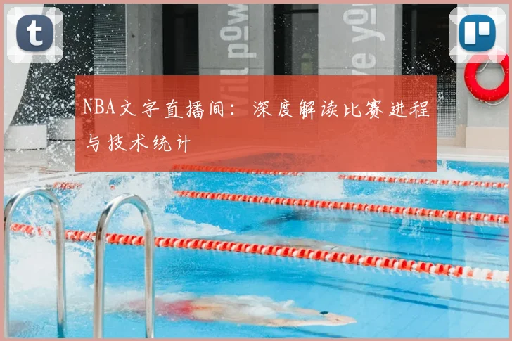 NBA文字直播间：深度解读比赛进程与技术统计